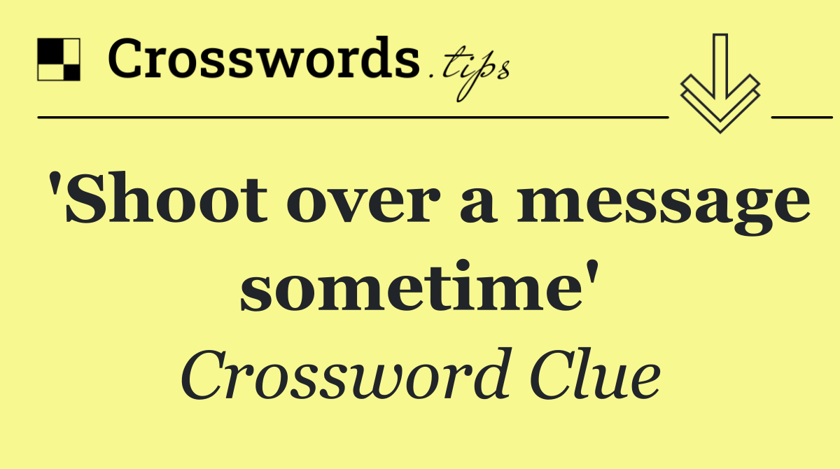 'Shoot over a message sometime'
