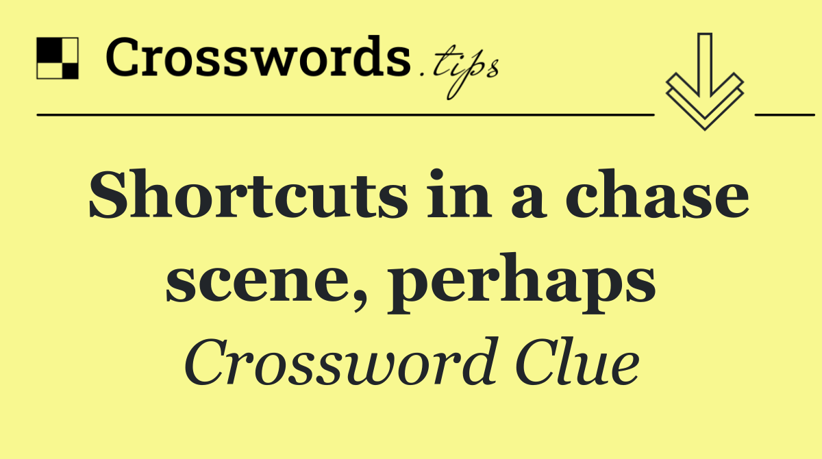 Shortcuts in a chase scene, perhaps