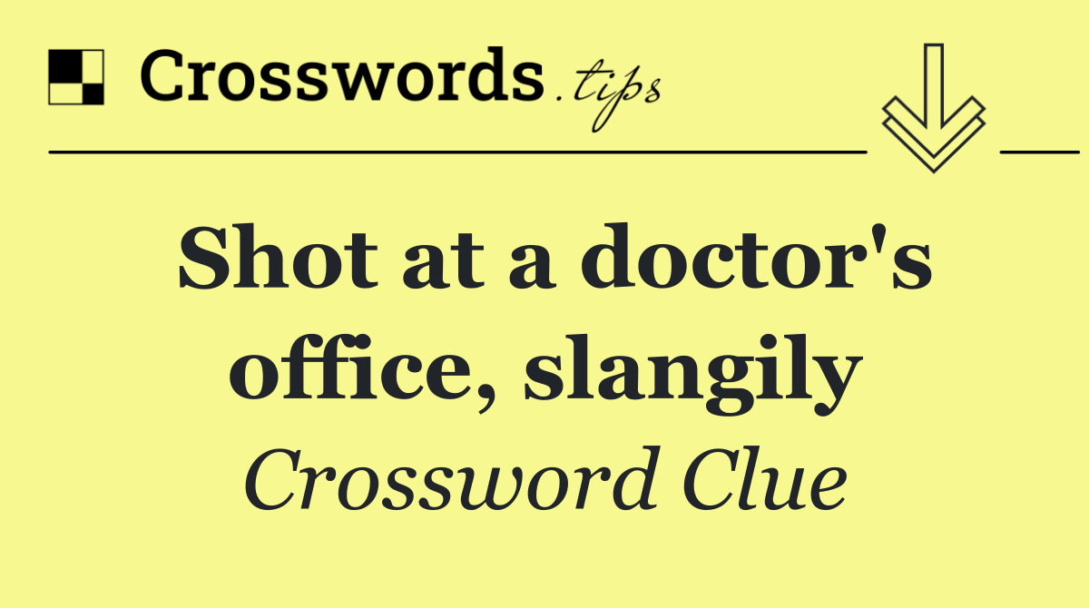 Shot at a doctor's office, slangily