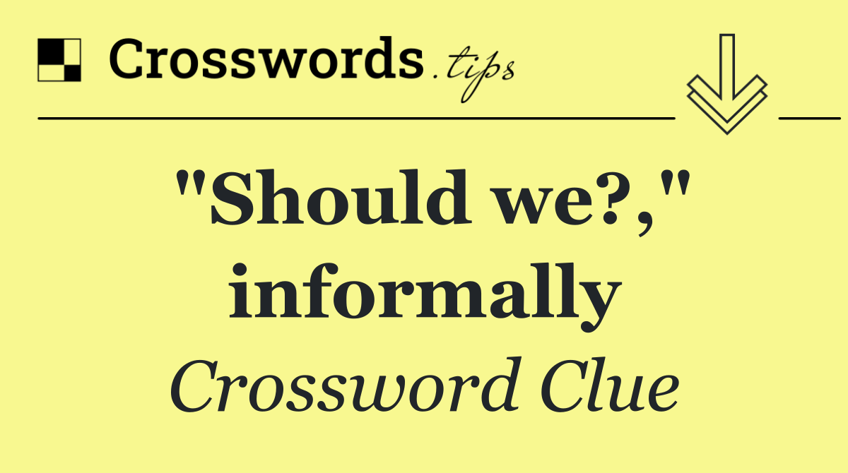 "Should we?," informally