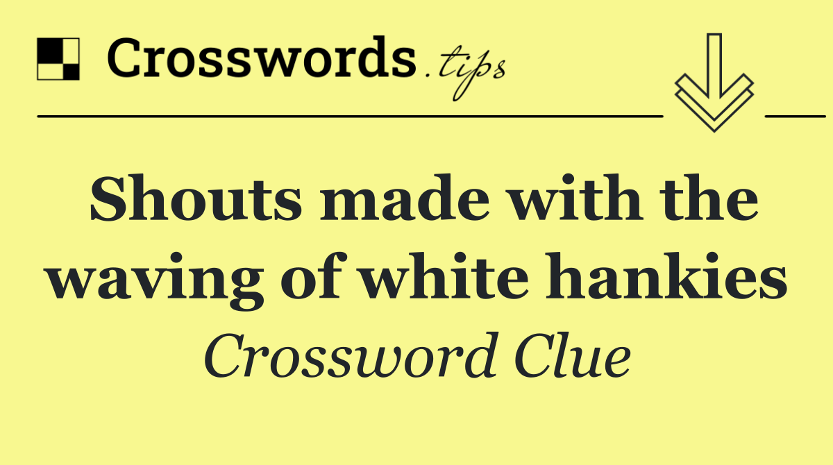 Shouts made with the waving of white hankies