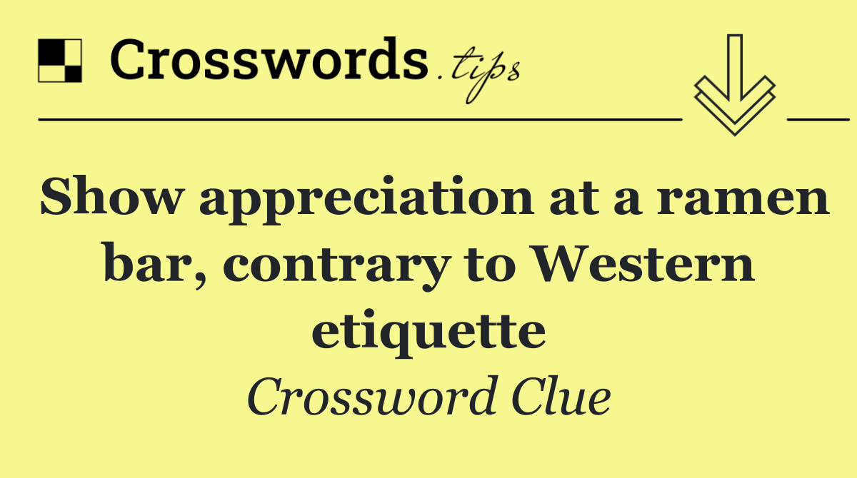 Show appreciation at a ramen bar, contrary to Western etiquette