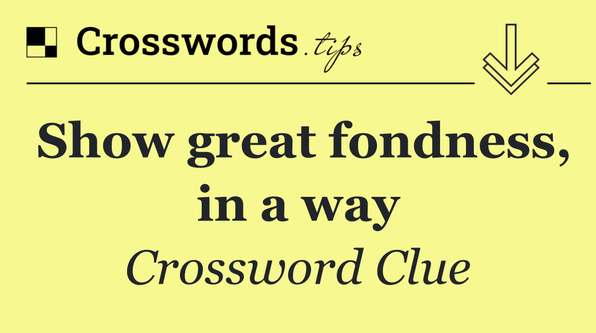 Show great fondness, in a way