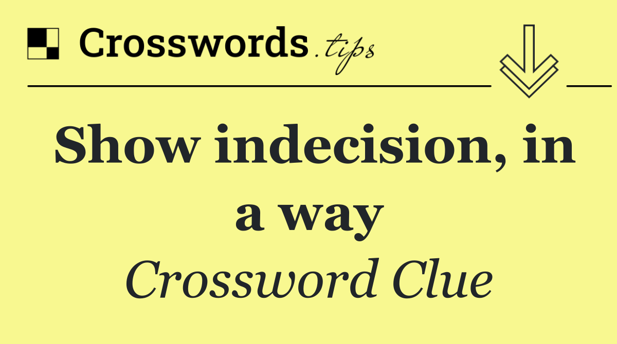 Show indecision, in a way