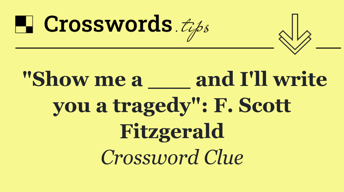 "Show me a ___ and I'll write you a tragedy": F. Scott Fitzgerald