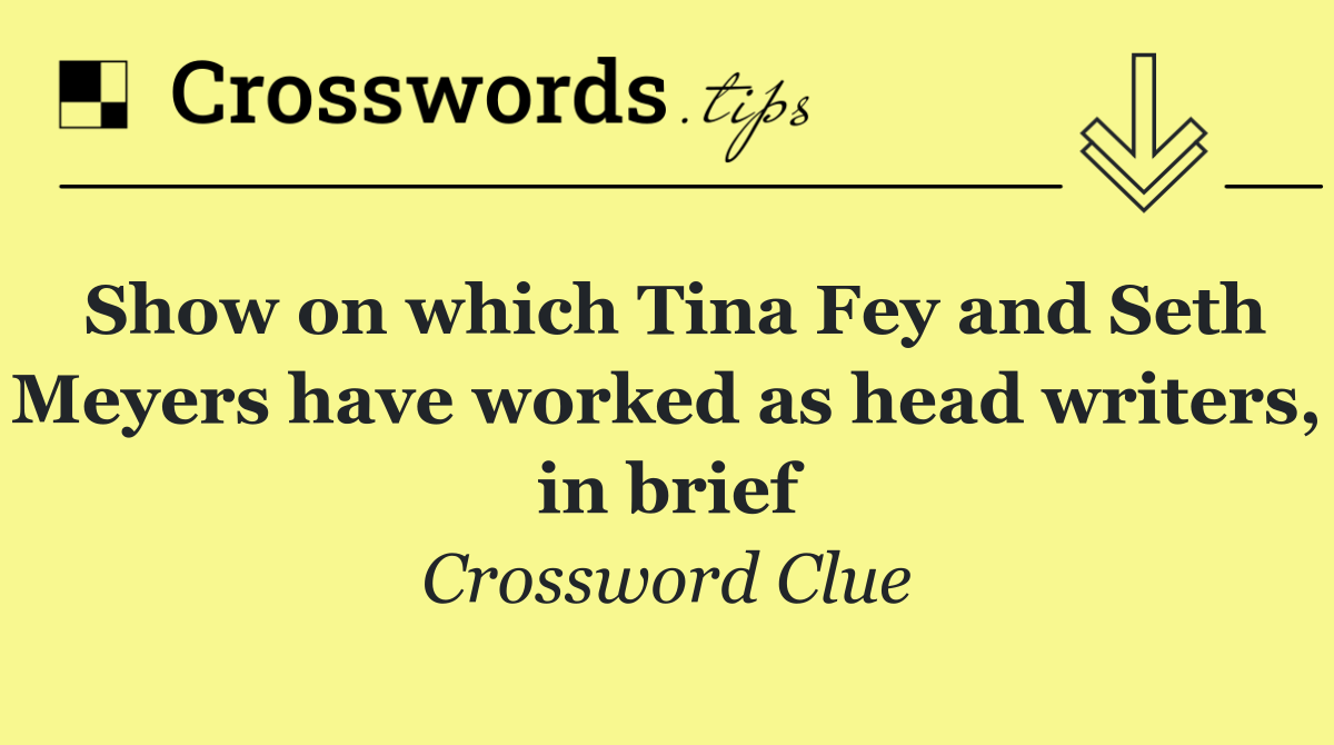 Show on which Tina Fey and Seth Meyers have worked as head writers, in brief