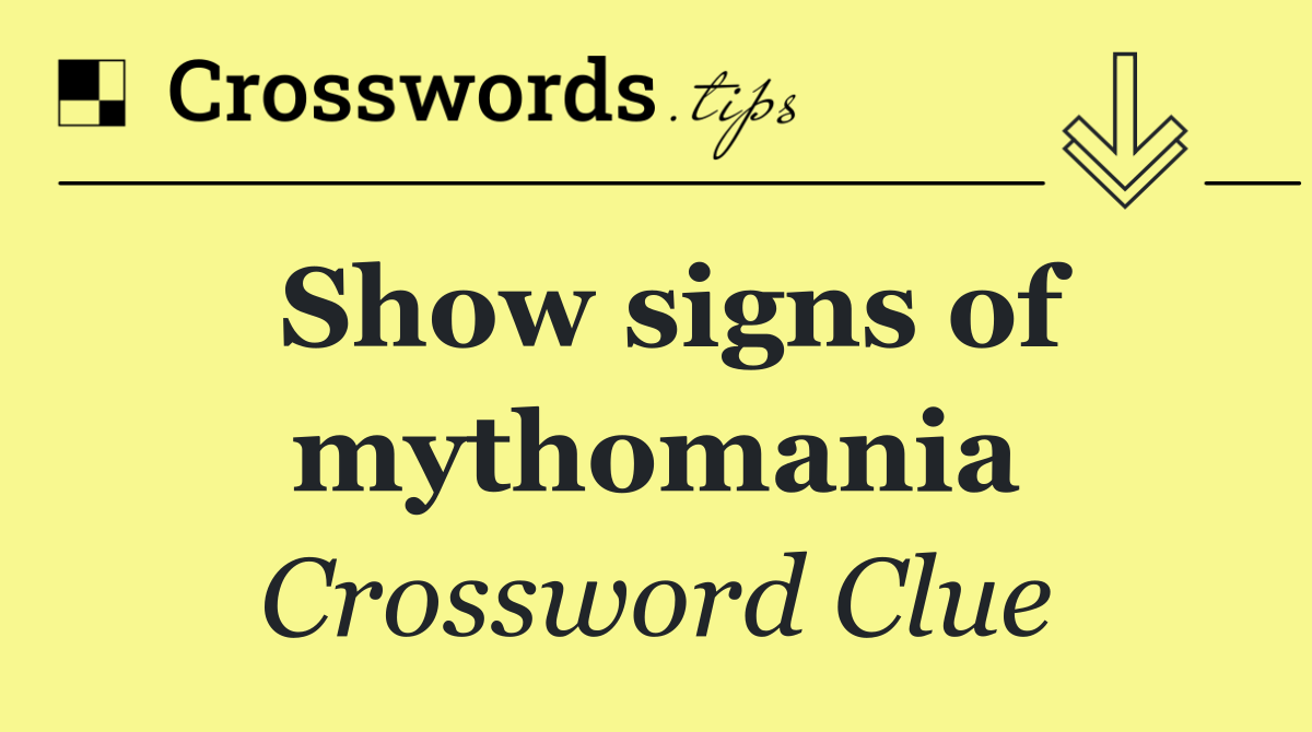 Show signs of mythomania