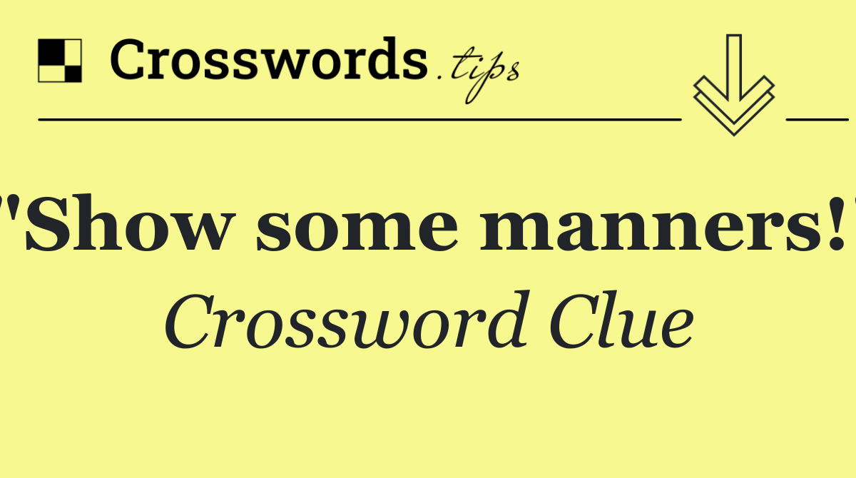 "Show some manners!"