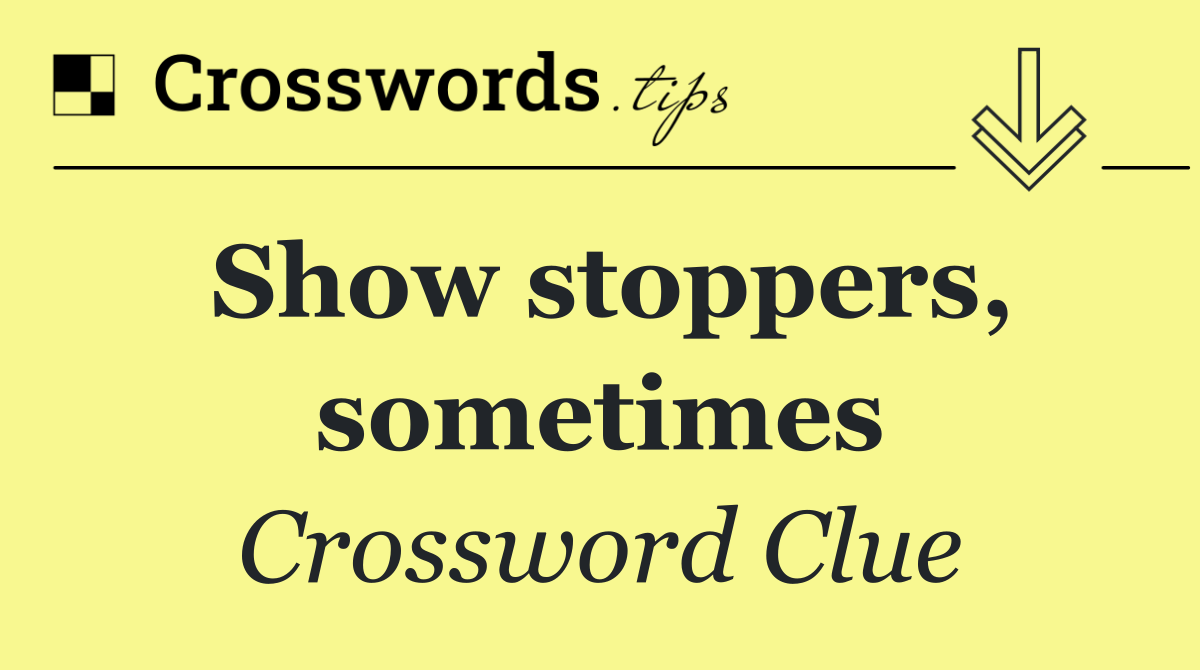 Show stoppers, sometimes