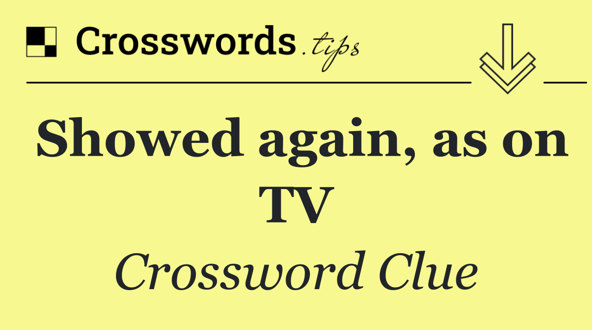 Showed again, as on TV
