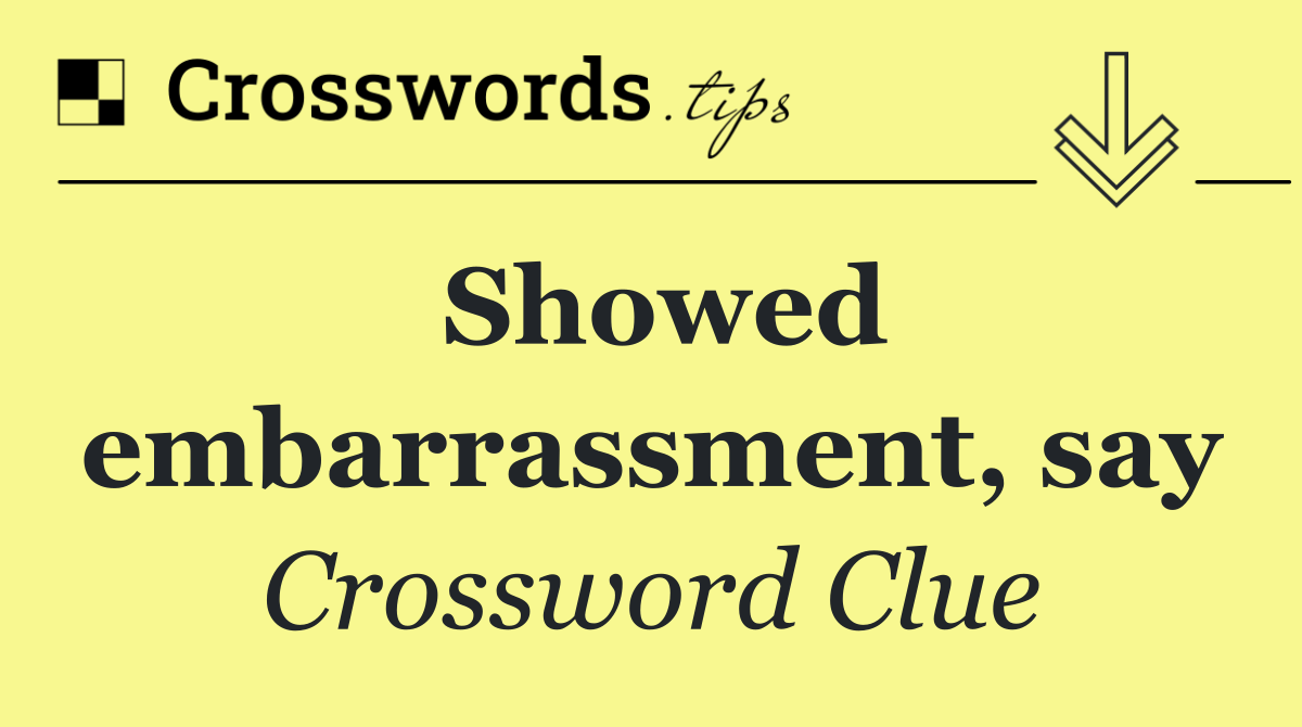Showed embarrassment, say