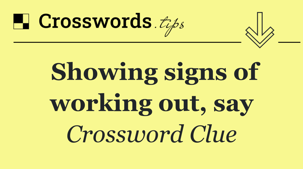 Showing signs of working out, say