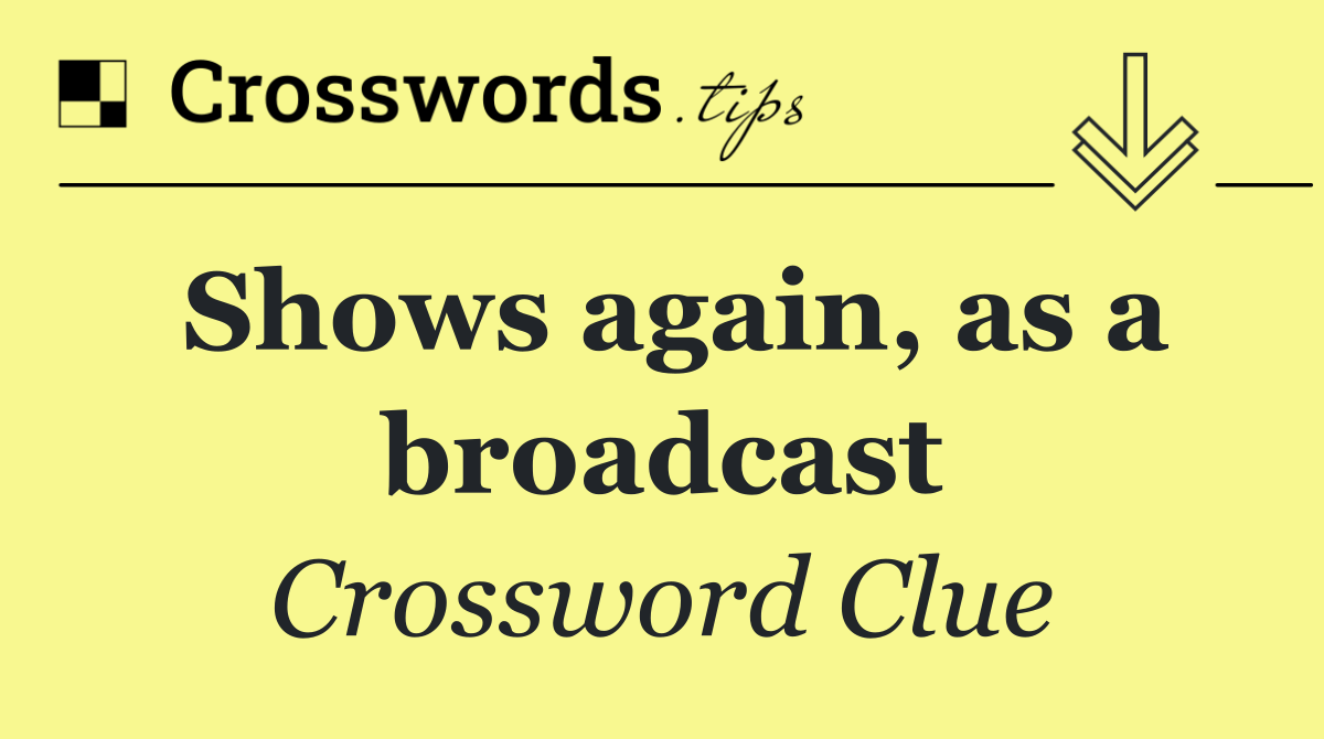 Shows again, as a broadcast