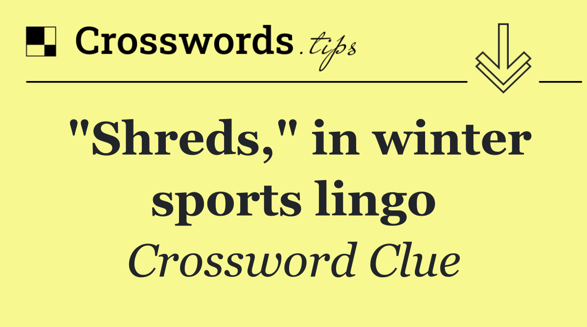 "Shreds," in winter sports lingo