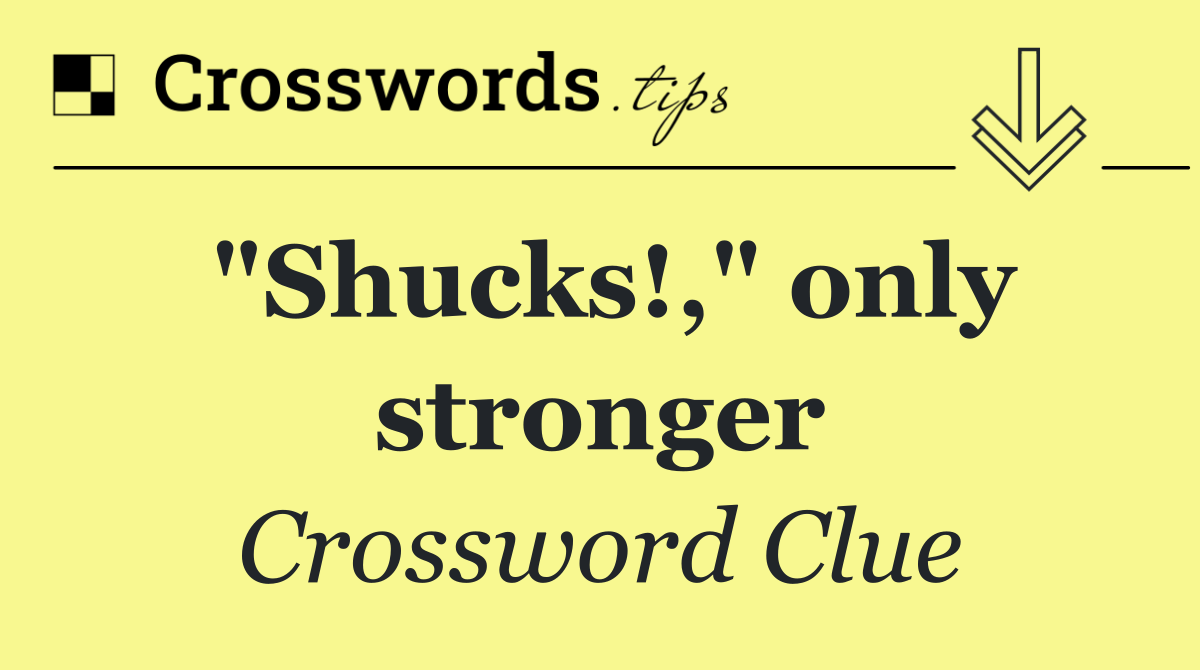 "Shucks!," only stronger