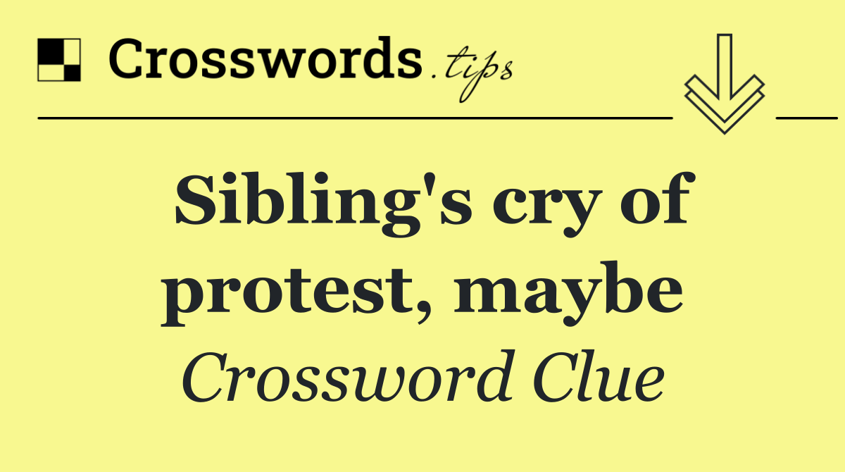 Sibling's cry of protest, maybe