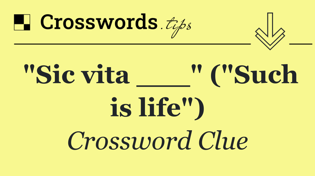 "Sic vita ___" ("Such is life")