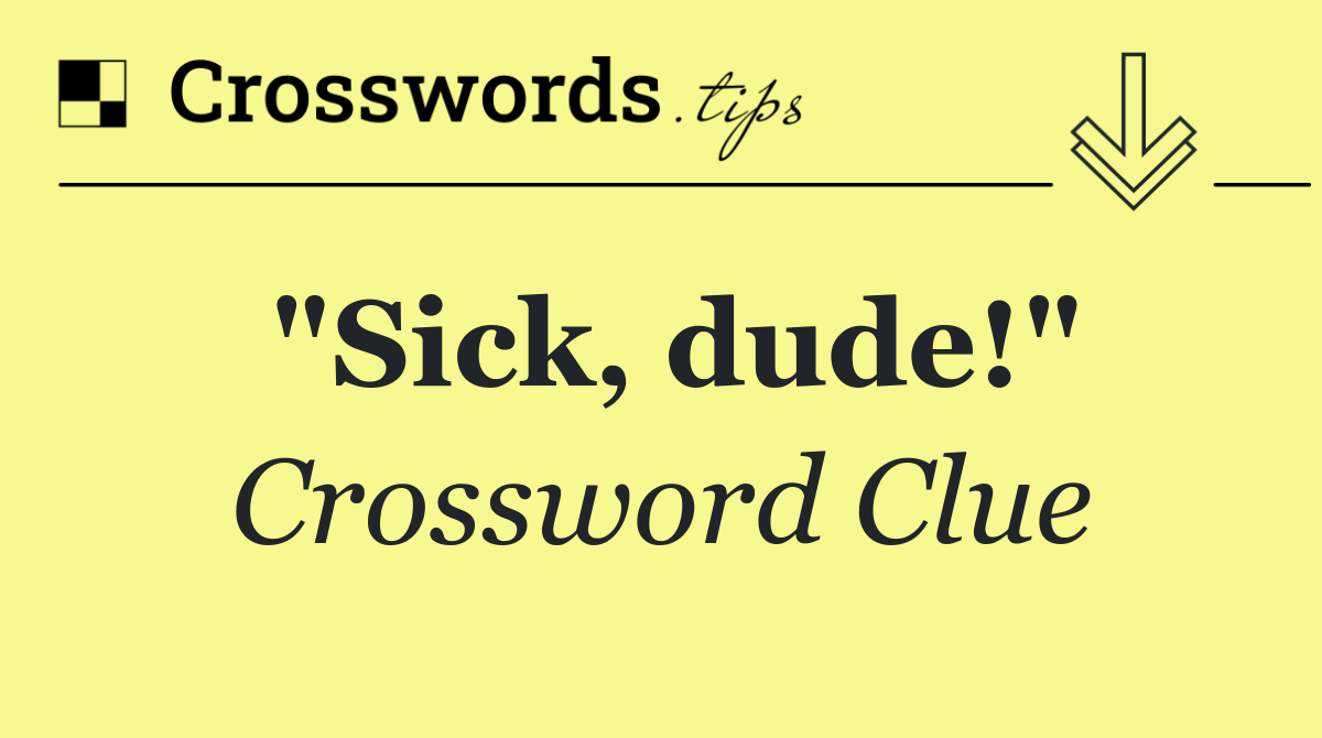 "Sick, dude!"