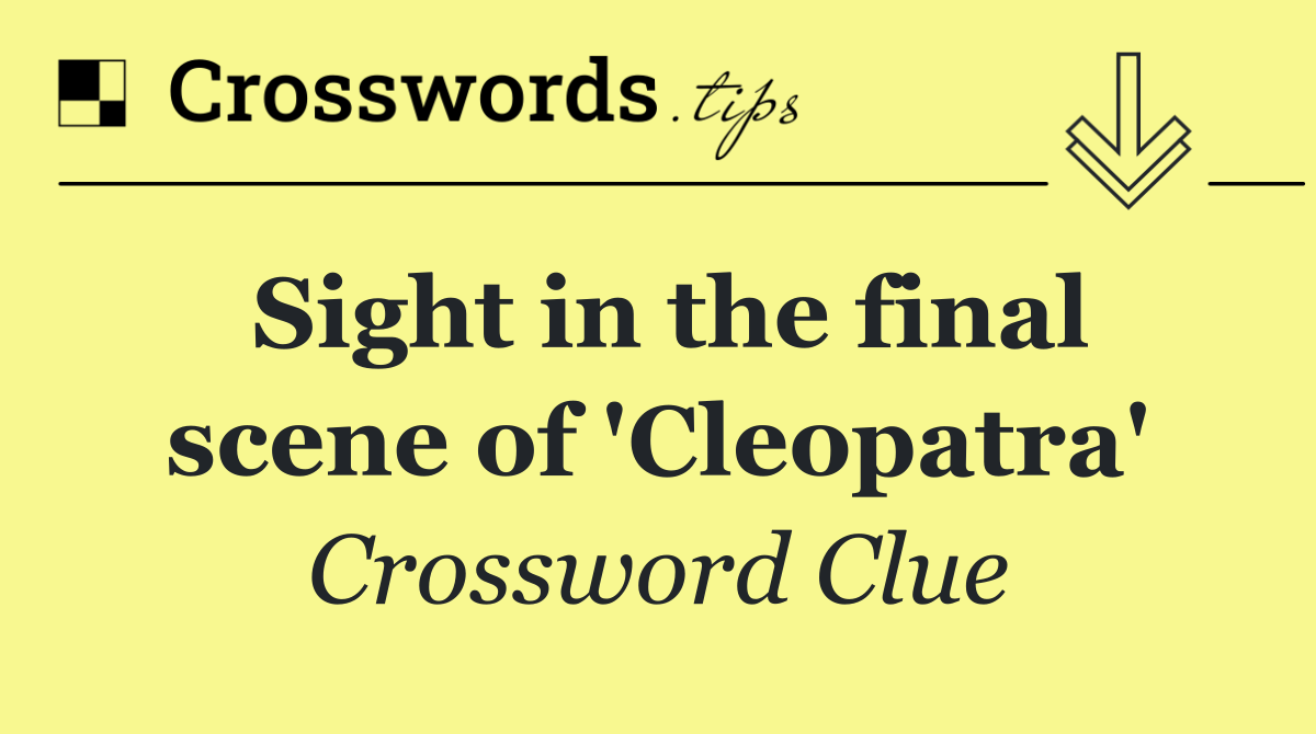 Sight in the final scene of 'Cleopatra'