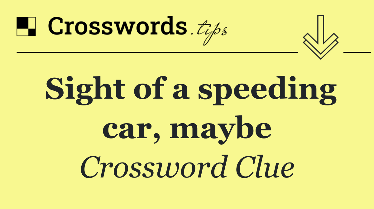 Sight of a speeding car, maybe