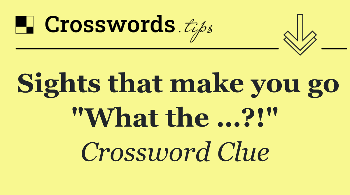 Sights that make you go "What the …?!"