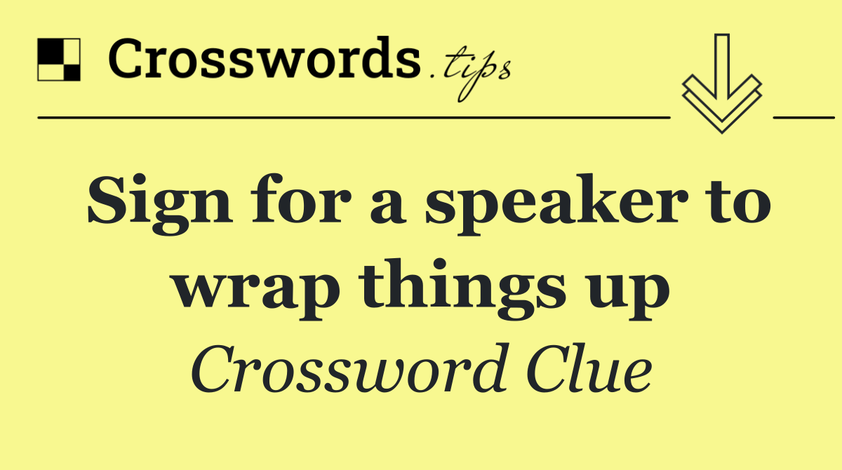 Sign for a speaker to wrap things up