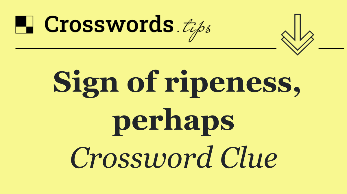 Sign of ripeness, perhaps