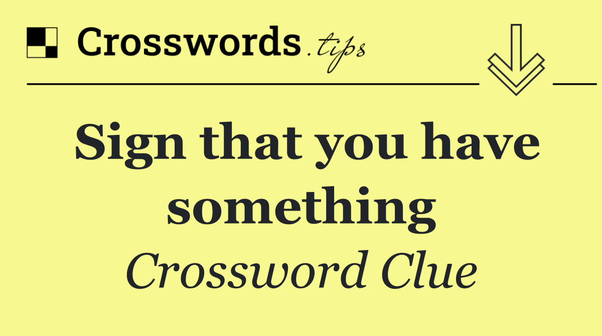 Sign that you have something