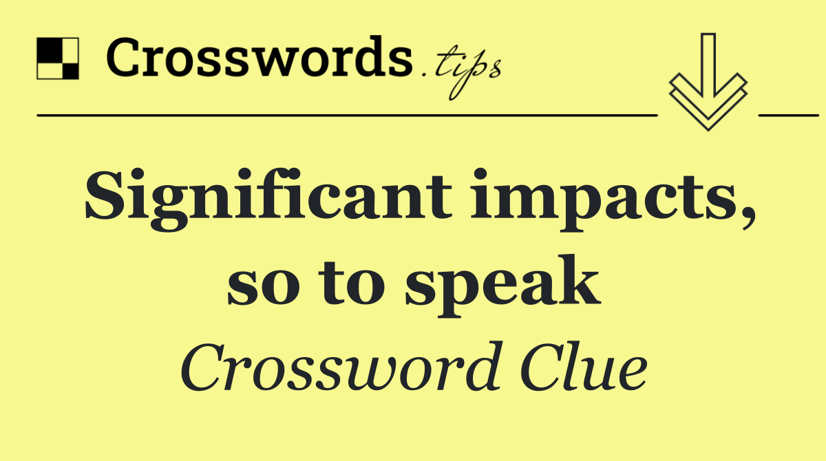 Significant impacts, so to speak