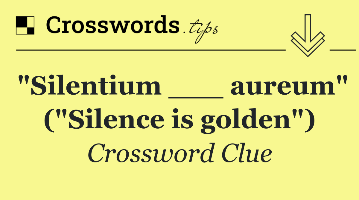 "Silentium ___ aureum" ("Silence is golden")