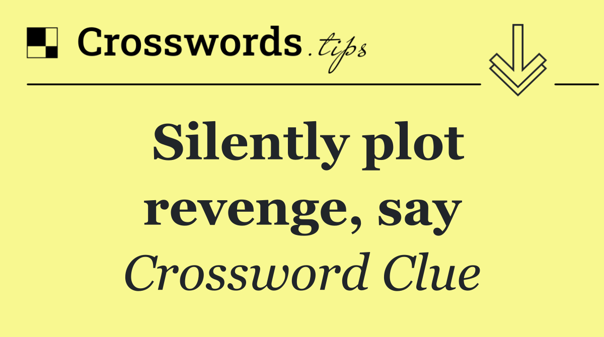 Silently plot revenge, say