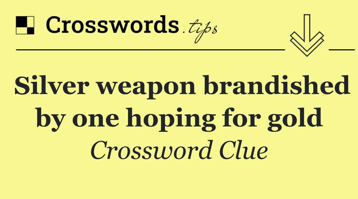 Silver weapon brandished by one hoping for gold