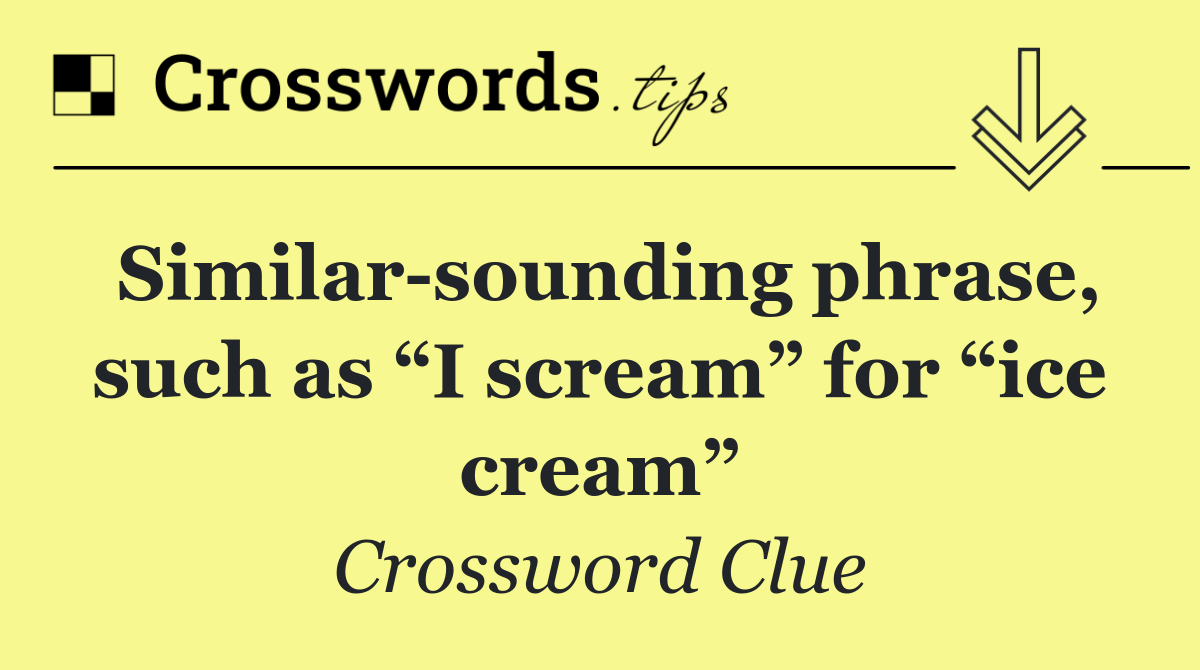 Similar sounding phrase, such as “I scream” for “ice cream”