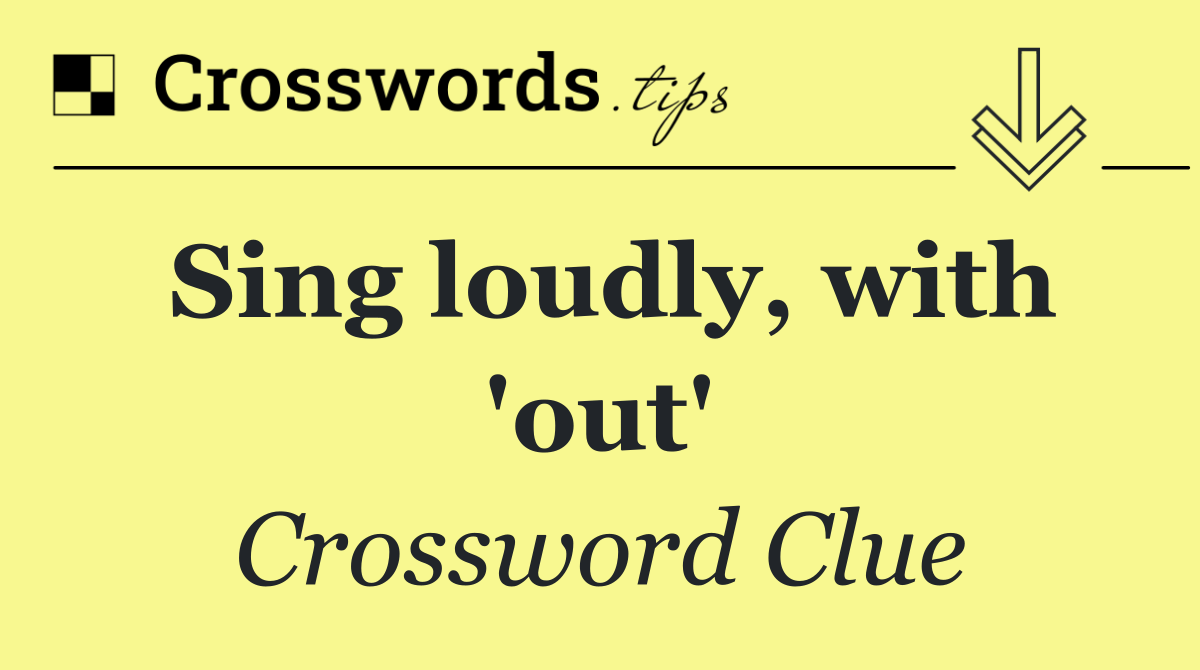 Sing loudly, with 'out'