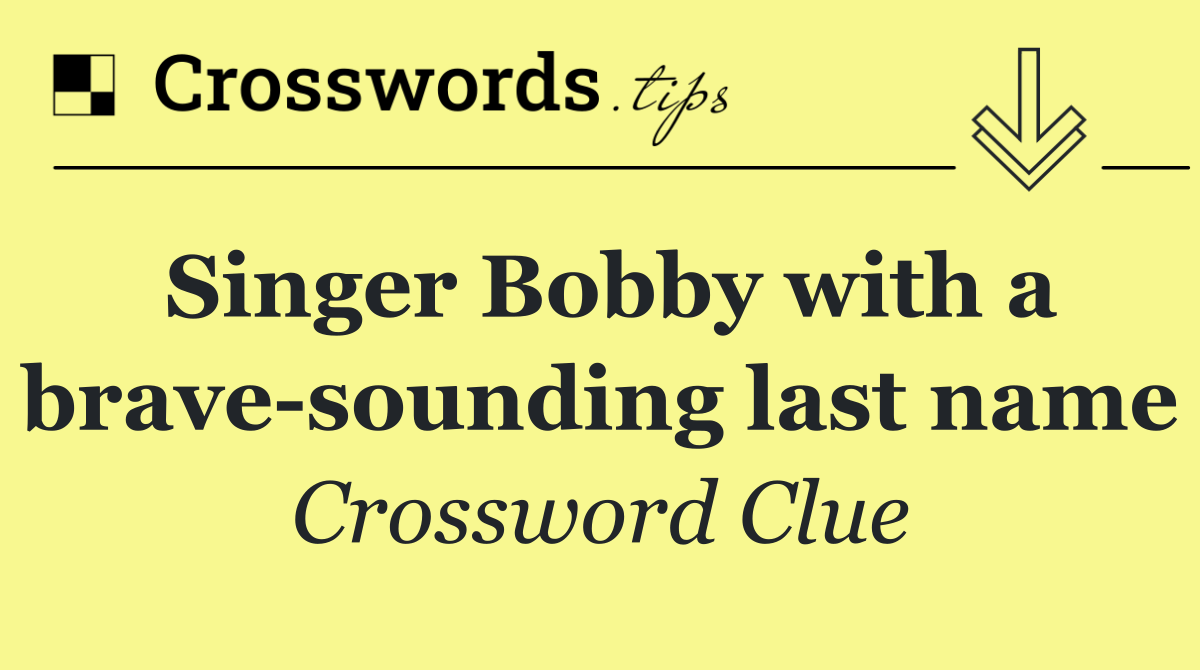 Singer Bobby with a brave sounding last name