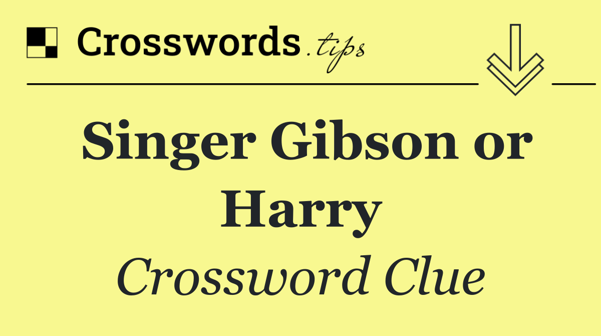 Singer Gibson or Harry