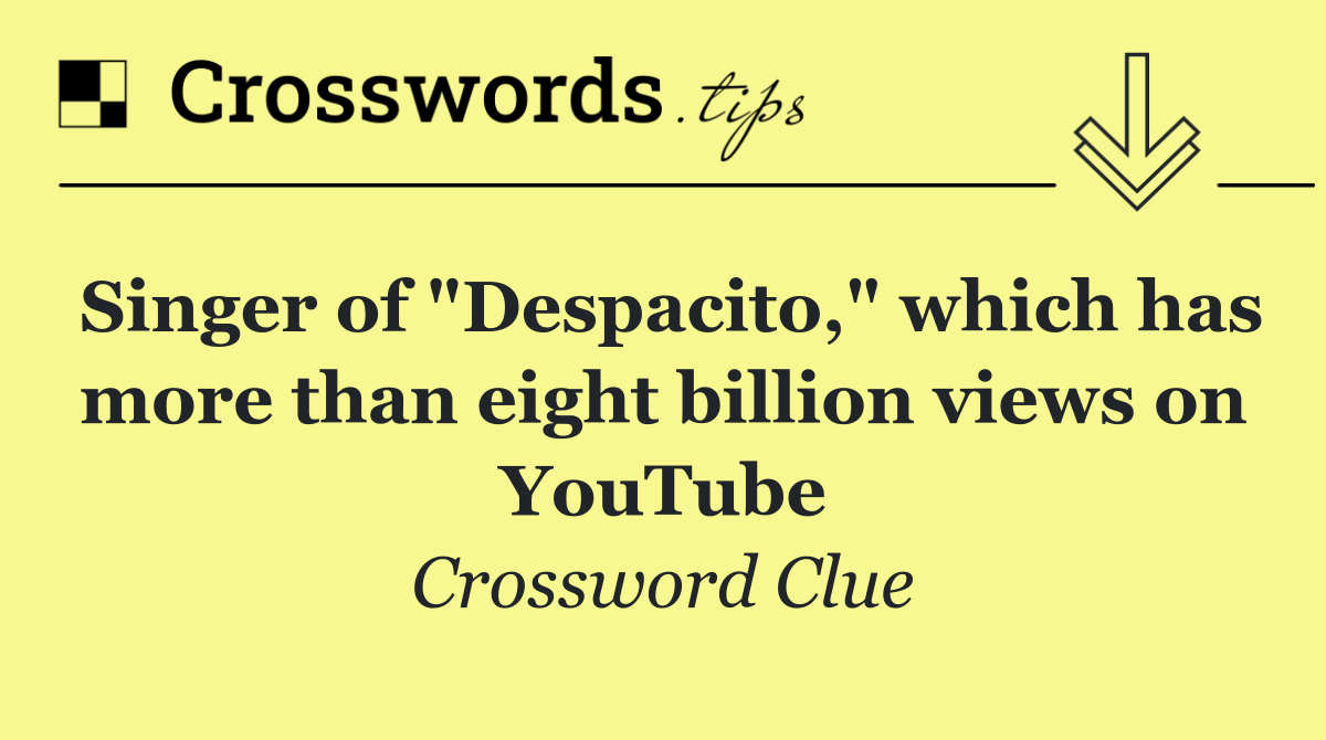 Singer of "Despacito," which has more than eight billion views on YouTube