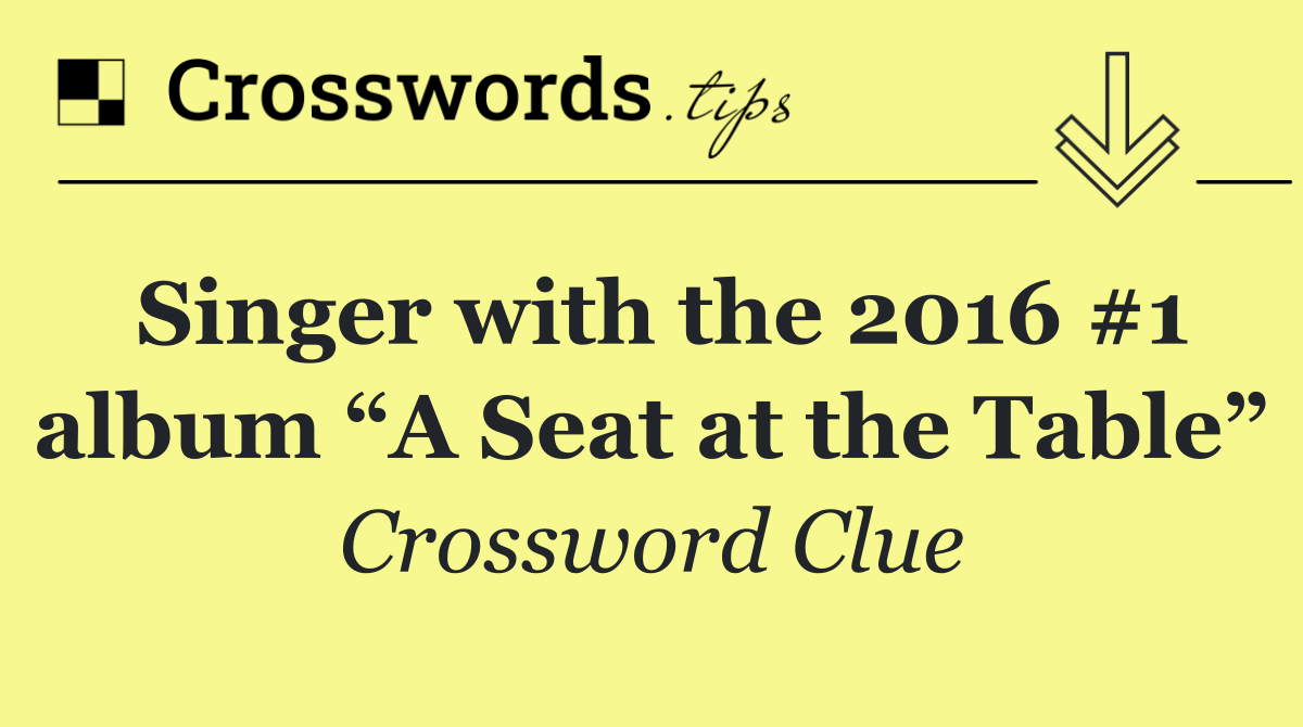 Singer with the 2016 #1 album “A Seat at the Table”