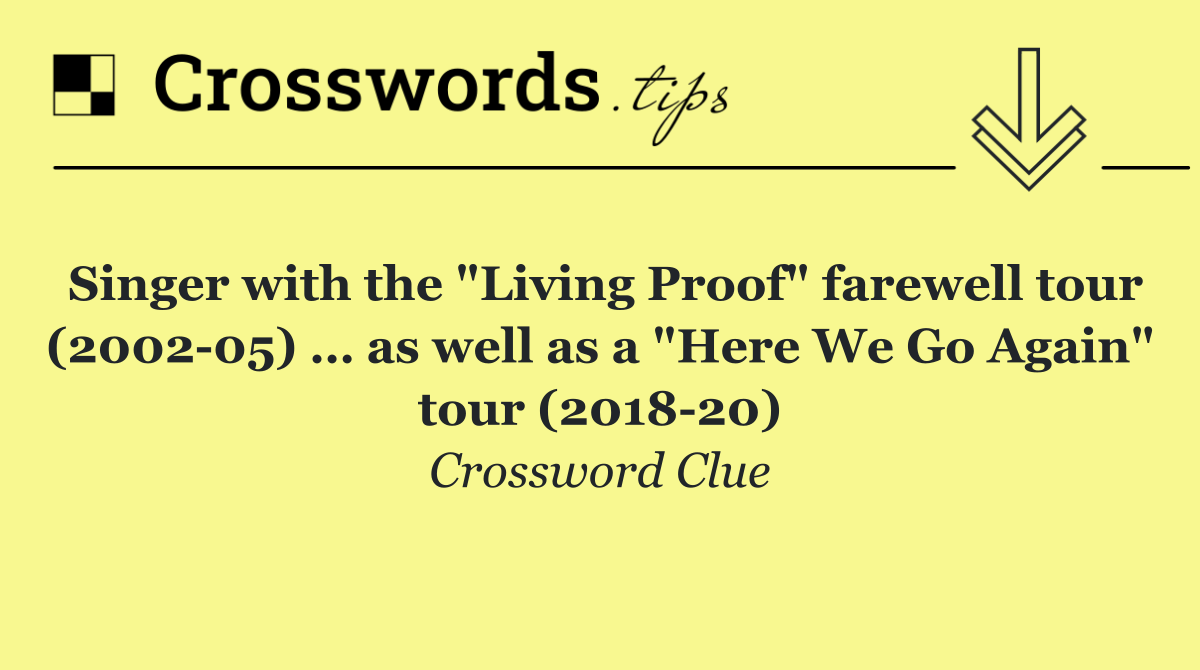 Singer with the "Living Proof" farewell tour (2002 05) … as well as a "Here We Go Again" tour (2018 20)