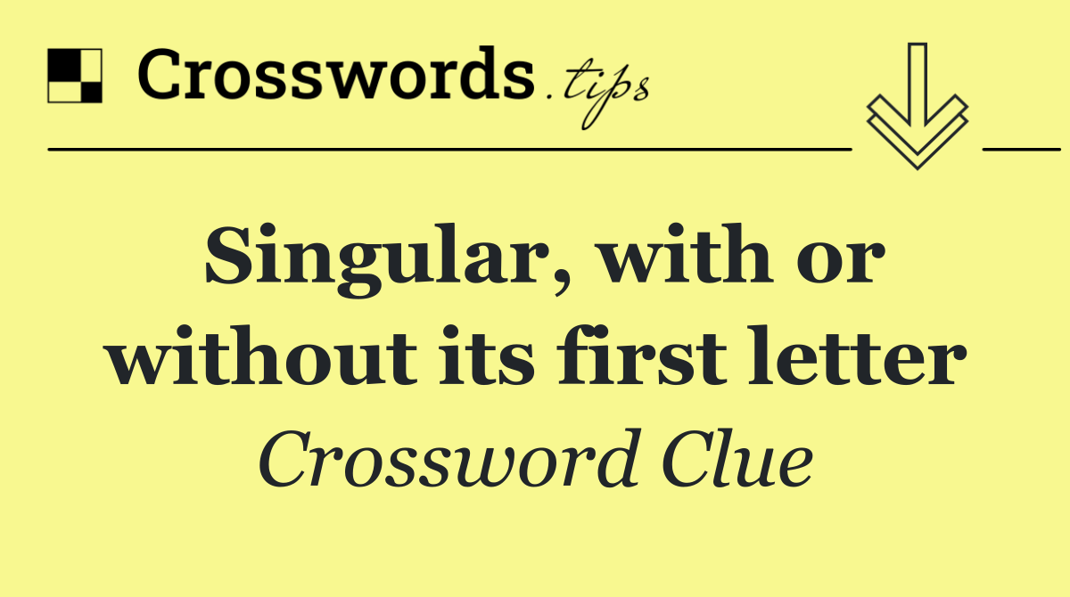 Singular, with or without its first letter