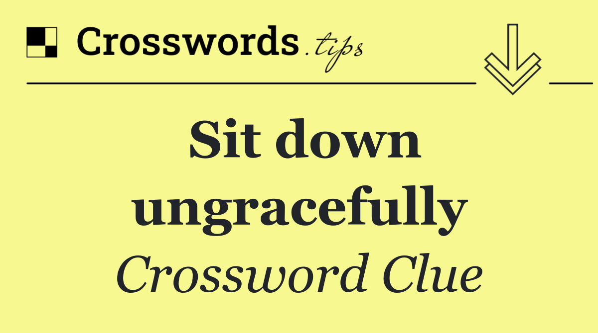 Sit down ungracefully