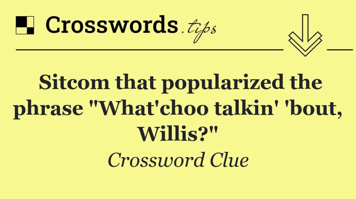 Sitcom that popularized the phrase "What'choo talkin' 'bout, Willis?"