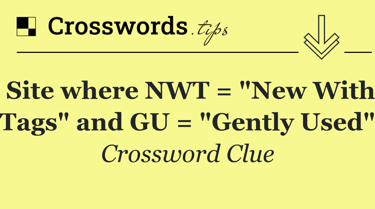 Site where NWT = "New With Tags" and GU = "Gently Used"