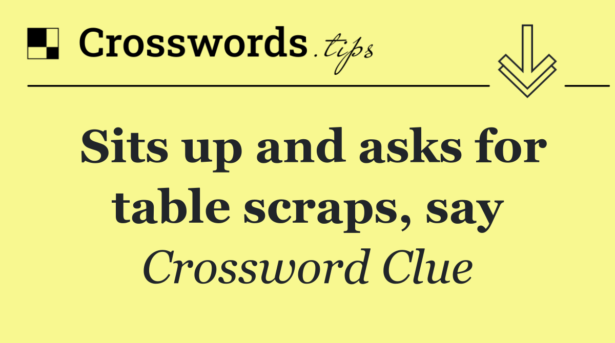 Sits up and asks for table scraps, say