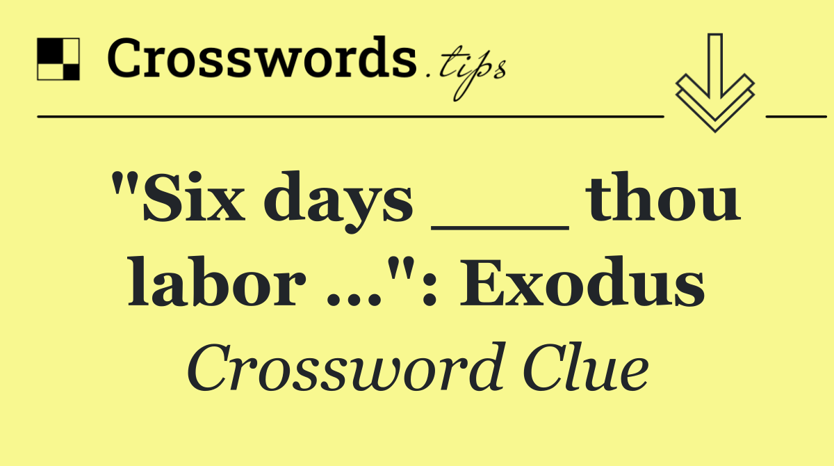 "Six days ___ thou labor …": Exodus