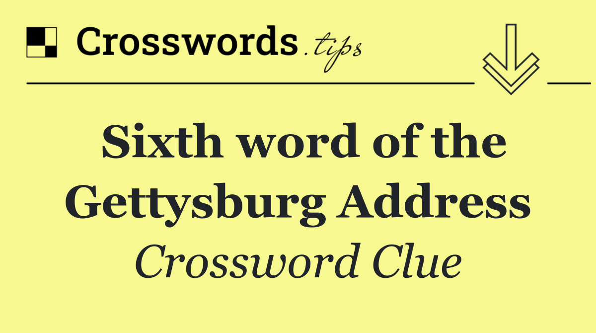 Sixth word of the Gettysburg Address