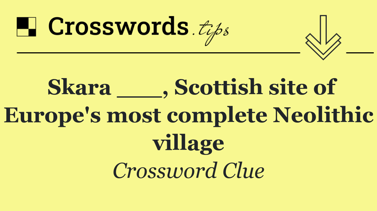 Skara ___, Scottish site of Europe's most complete Neolithic village