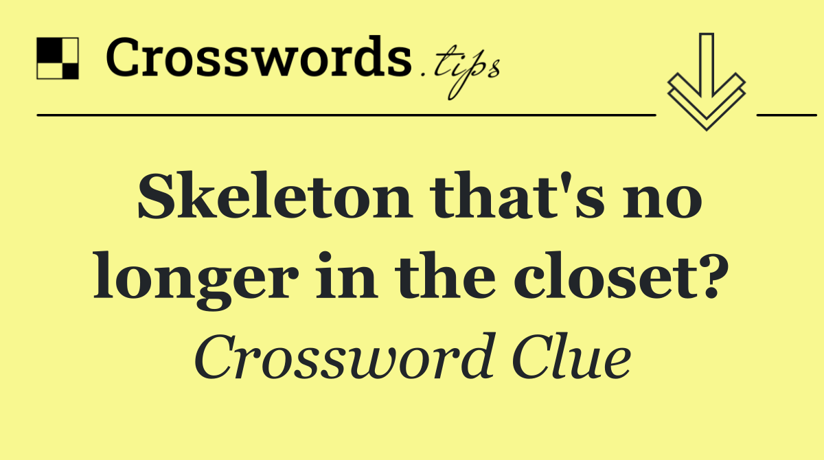 Skeleton that's no longer in the closet?