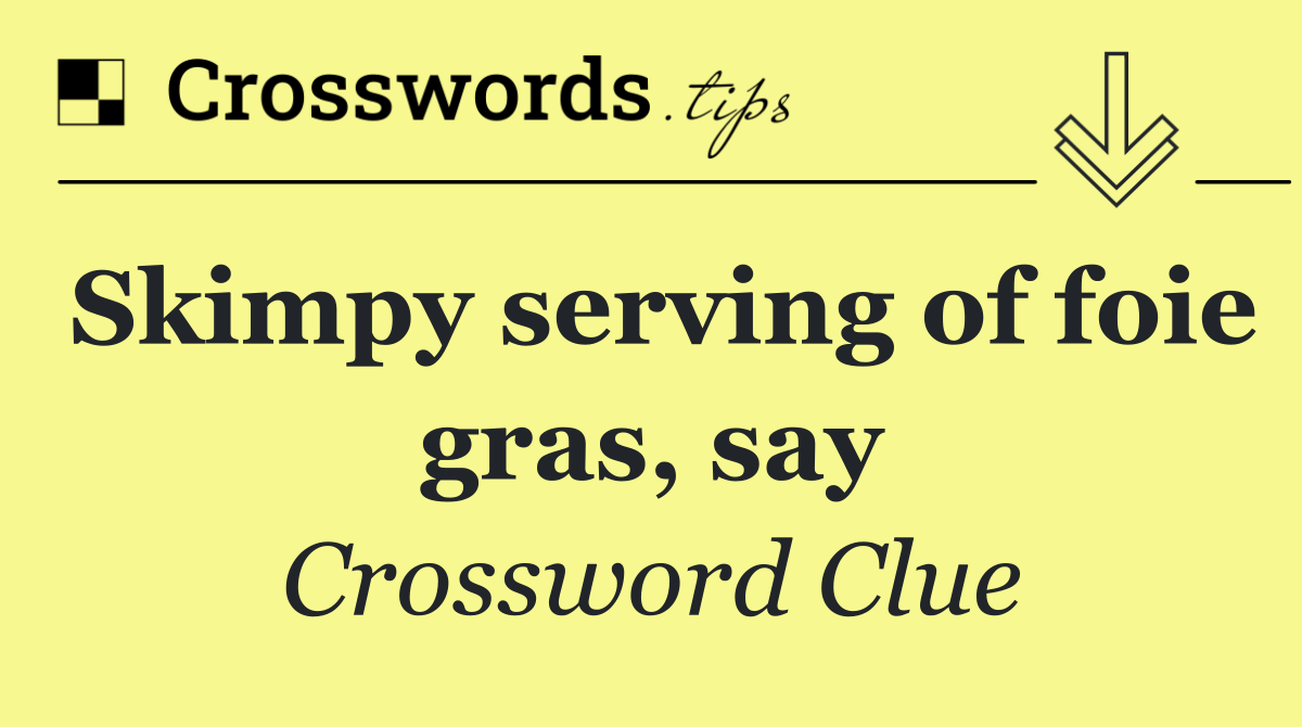 Skimpy serving of foie gras, say