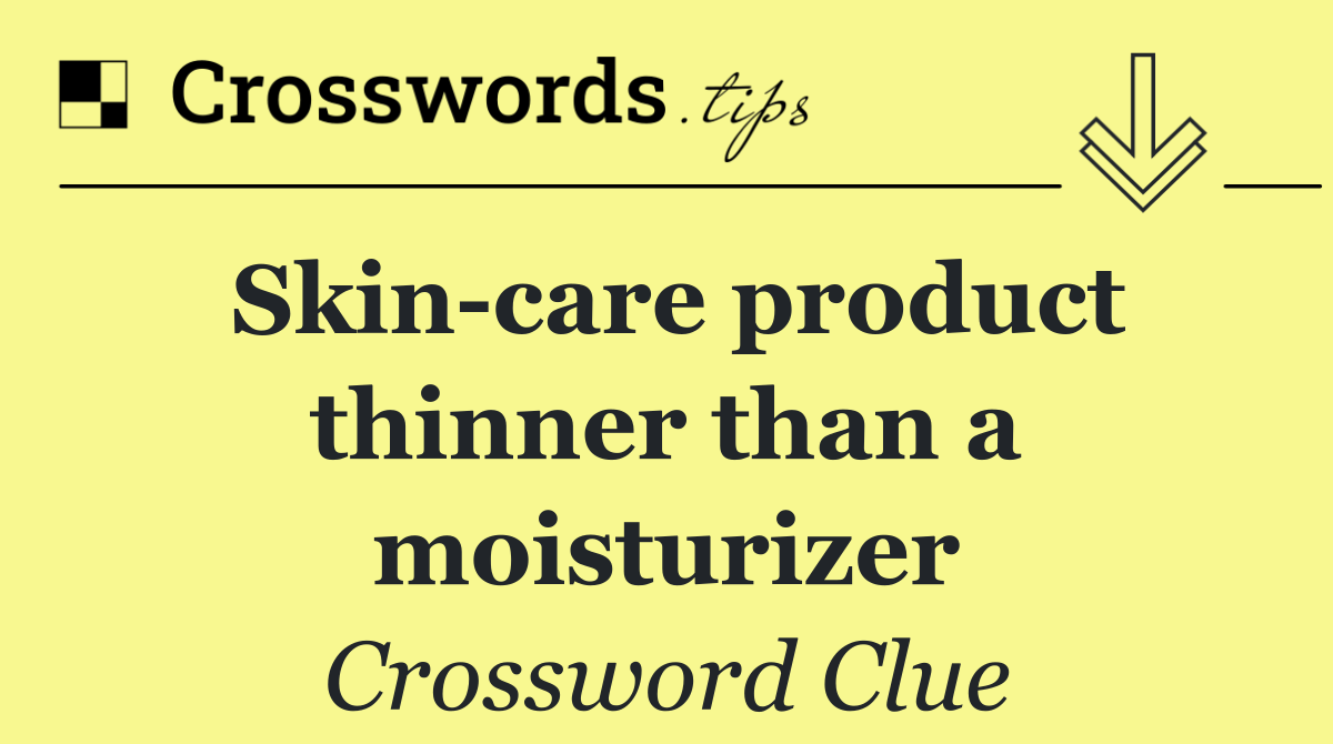 Skin care product thinner than a moisturizer